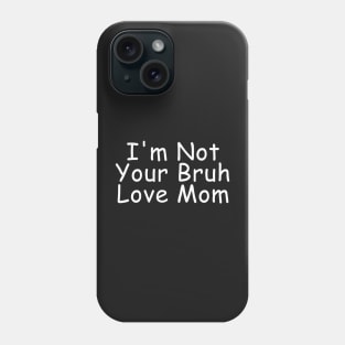 I'm Not Your Bruh Love Mom Phone Case