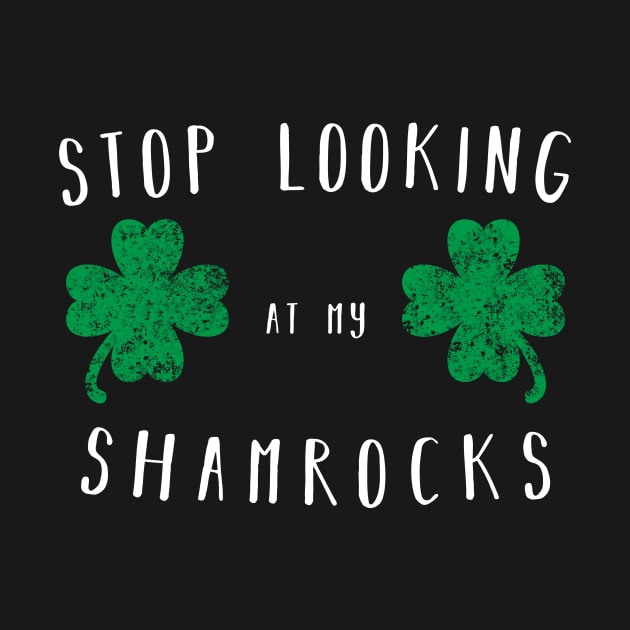 Stop looking at my shamrocks - Funny Saint Paddys Day Shirt by CMDesign