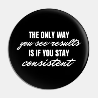 The Only Way You See Results Is If You Stay Consistent, Motivational Inspirational Quote Pin