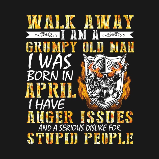 Walk Away I Am A Grumpy Old Man I Was Born In April Anger Issues Serious Dislike For Stupid People by tieushop091