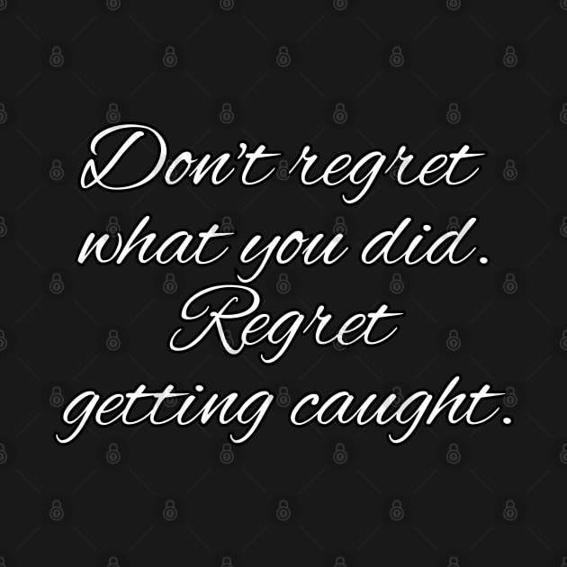 Don't regret what you did. Regret getting caught. by UnCoverDesign