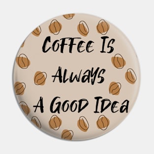 Coffee Is Always A Good Idea Pin