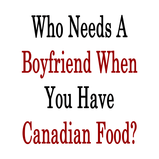 Who Needs A Boyfriend When You Have Canadian Food? by supernova23