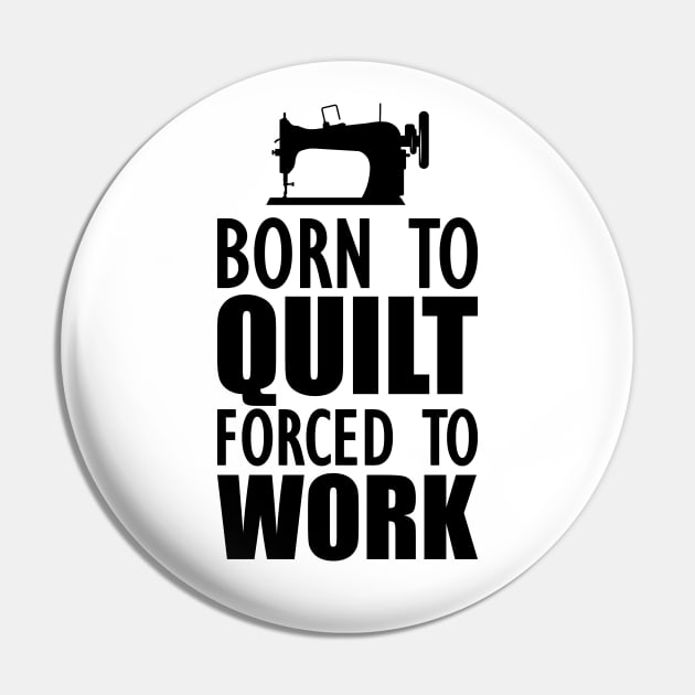 Quilter - Born to quilt forced to work Pin by KC Happy Shop