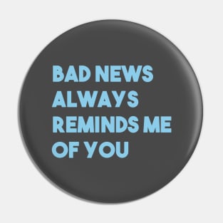 Bad News Always Reminds Me Of You, blue Pin