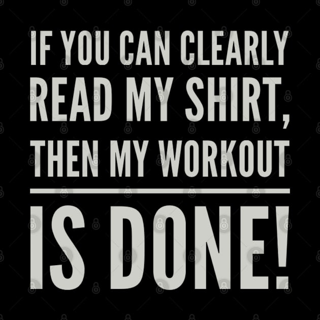 If You Can Clearly Read My Shirt, Then My Workout Is Done! by Funkrafstik