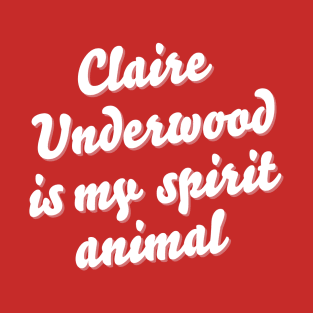 Claire Underwood is my spirit animal T-Shirt