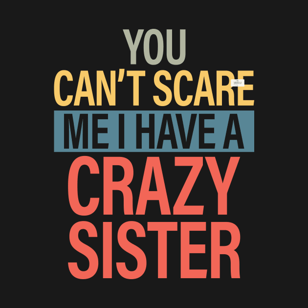 You Can't Scare Me I Have A Crazy Sister by Design Voyage