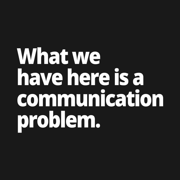 What we have here is a communication problem. by WittyChest