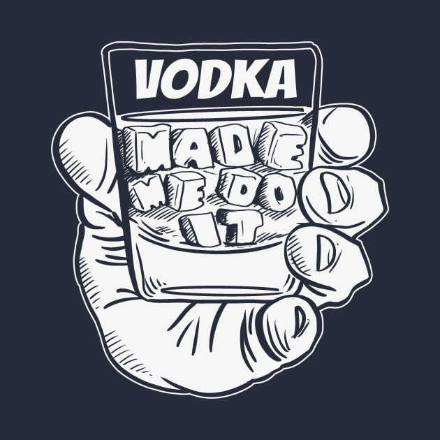 Vodka Made Me Do It- Funny Joke Booze Excuse by IceTees