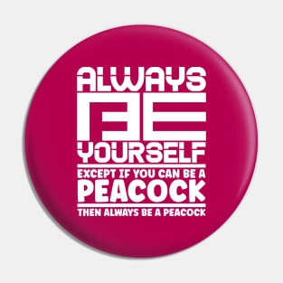 Always be yourself except if you can be a peacock then always be a peacock. Pin