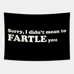 Sorry, I didn't mean to FARTLE you Tapestry