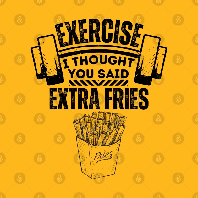 Exercise I Thought You Said Extra Fries - Fitness and Diet Humorous Saying - Healthy Living Jokes Gift Idea by KAVA-X