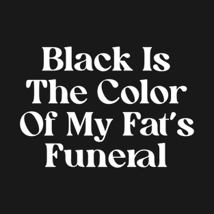 Black Is The Color Of My Fat's Funeral T-Shirt