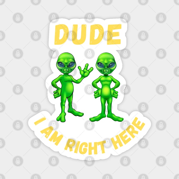 Dude i am right here-alien funny design Magnet by Boga