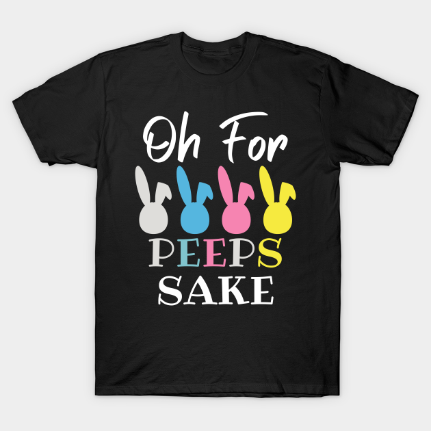 oh for peeps sake shirt
