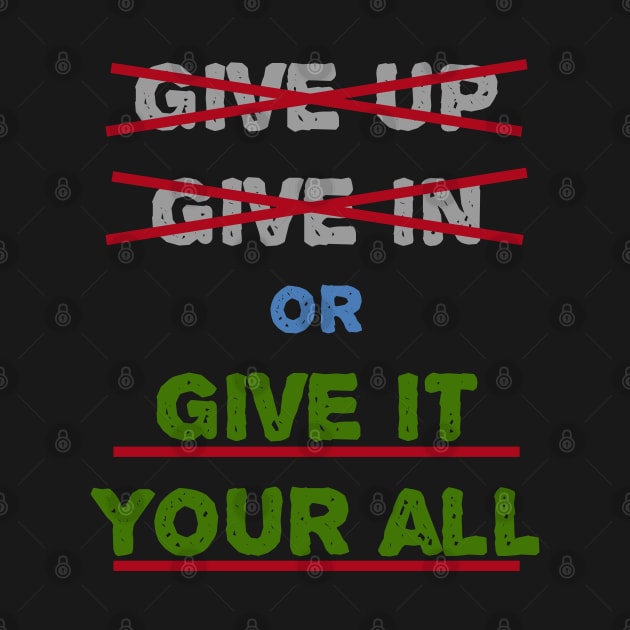 Give In Give Up Or Give It Your All by manalodesign