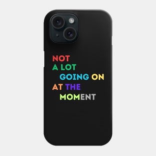 NOT A LOT IS GOING ON AT THE MOMENT Phone Case