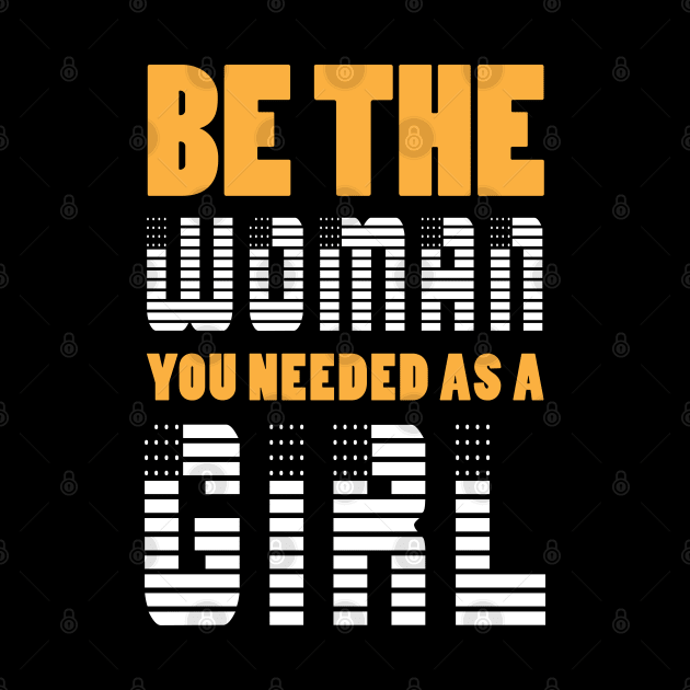 Be The Woman You Needed As A Girl by Sanzida Design