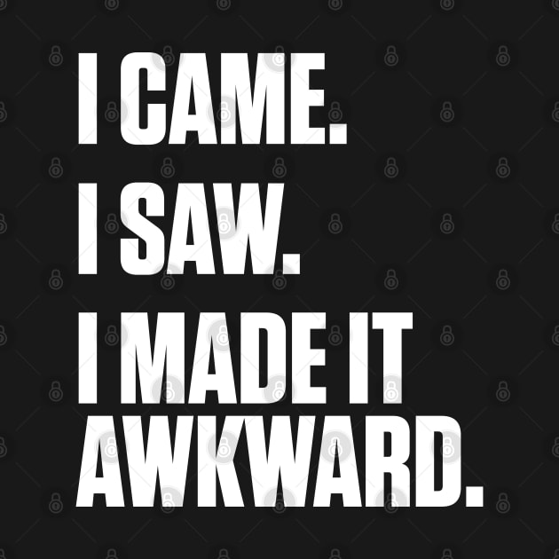 I Came I Saw I Made It Awkward by SoCoolDesigns