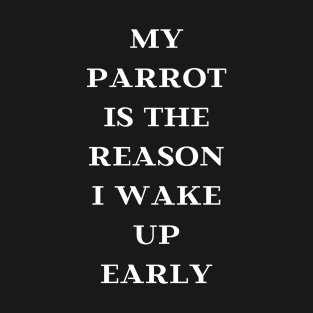 my parrot is the reason I wake up early quote white T-Shirt