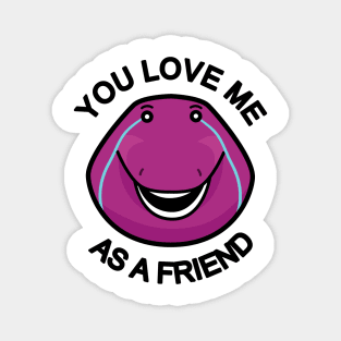 You Love Me As A Friend Magnet