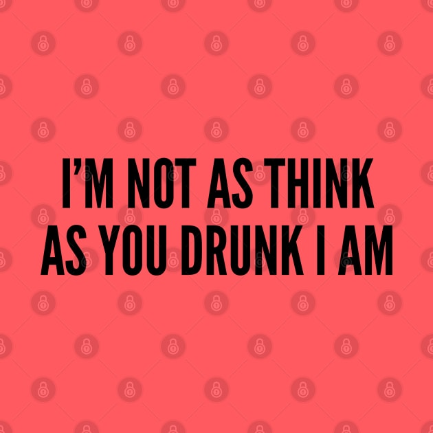 Party Joke - I'm Not As Think As You Drunk I Am - Funny Joke Statement Humor Slogan Quotes Saying by sillyslogans