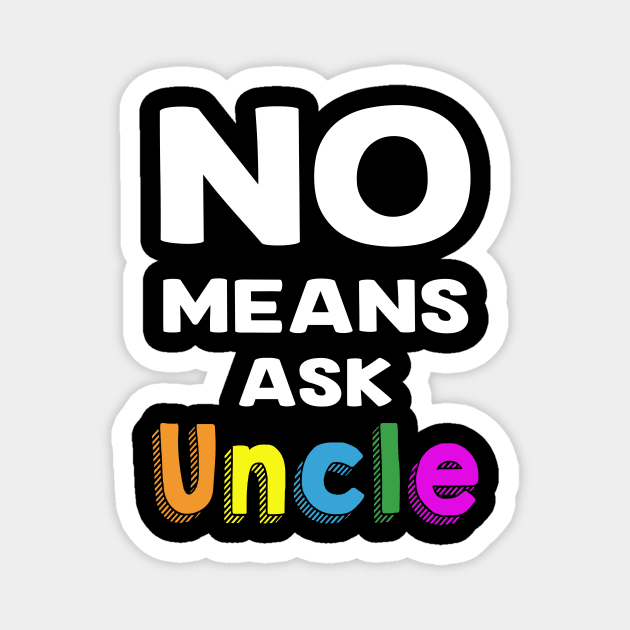 No Means Ask Uncle Funny Shirt Magnet by Kelley Clothing