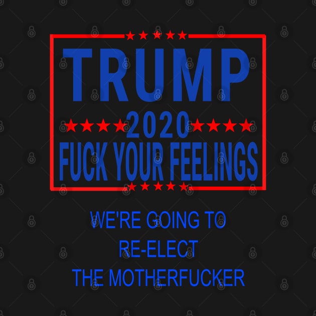 trump 2020 fuck your feelings we're going to reelect the motherfucker by AbirAbd