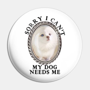 Funny Sorry I can't my dog needs me Pin