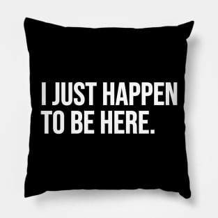 I Just Happen To Be Here Pillow