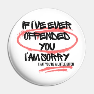 If I've Ever Offended You I'm Sorry That You're a Little Bitch Pin