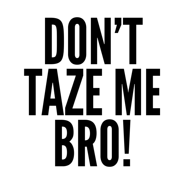 Don't Taze Me Bro! by AustralianMate