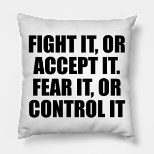 Fight it, or accept it. Fear it, or control it Pillow