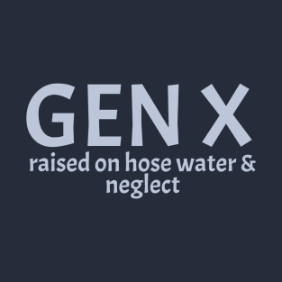 gen-x-raised-on-hose-water-and-neglect T-Shirt