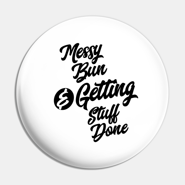 Messy Bun & Getting Stuff Done Funny Slogans & Sayings - Funny Saying - Pin | TeePublic Messy Bun & Getting Stuff Done Funny Slogans & Sayings - Funny Saying - Pin | TeePublic