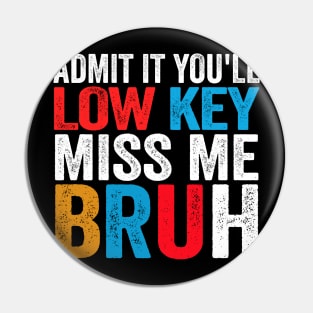 Admit It You'll Low Key Miss Me Bruh Funny Bruh Teacher Pin