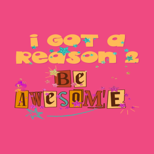 I Got A Reason 2 Be Awesome T-Shirt