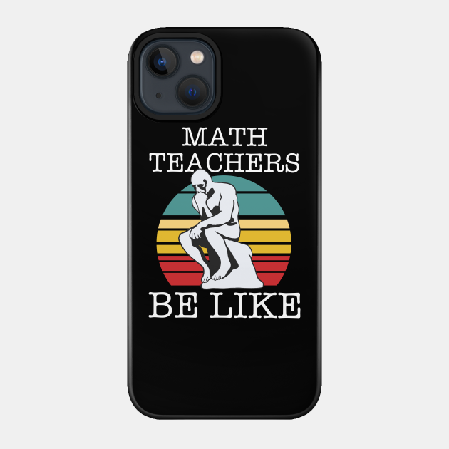 Math Teachers Be Like - Math Teacher Gift - Phone Case