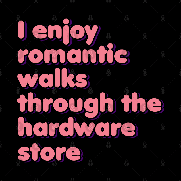 I Enjoy Romantic Walks Through the Hardware Store by ardp13