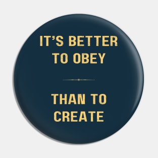 "BETTER TO OBEY THAN TO CREATE: - Cool inspiring motivational quote Pin