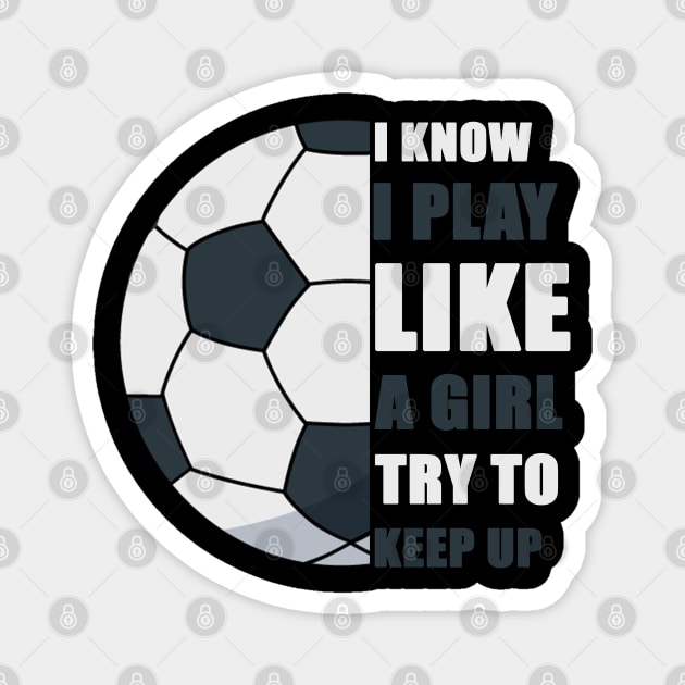 I Know I Play Like A Girl Try To Keep Up Soccer funny gift Magnet by Smartdoc