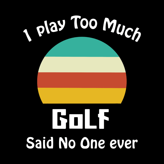 I Play Too Much Golf Said No One Ever by binnacleenta