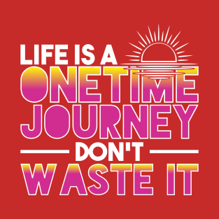Life Is A Onetime Journey Don't Waste It T-Shirt