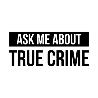 True Crime - Gift for Crime Junkies - Ask Me About True Crime T-Shirt