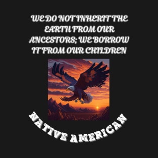 Native American,  We Do Not Inherit The Earth From Our Ancestors We Borrow it From Our Children T-Shirt