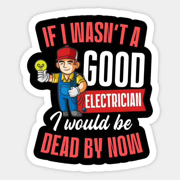 Electrician Work Sticker | If I Wasn't Good I Would Be Dead - Electrician Work - Sticker