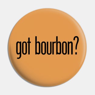 got bourbon? - funny bourbon drinker Pin