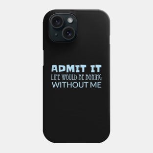 Admit It Life Would Be Boring Without Me Phone Case