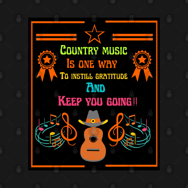 Country music is one way To instill gratitude And Keep you going. by Virtual Designs18